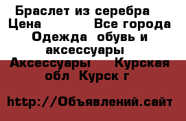 Браслет из серебра  › Цена ­ 5 000 - Все города Одежда, обувь и аксессуары » Аксессуары   . Курская обл.,Курск г.